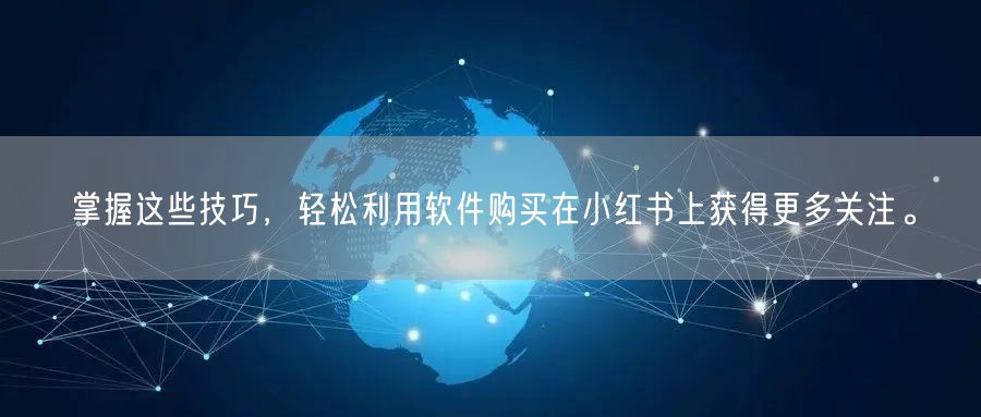 掌握这些技巧，轻松利用软件购买在小红书上获得更多关注。