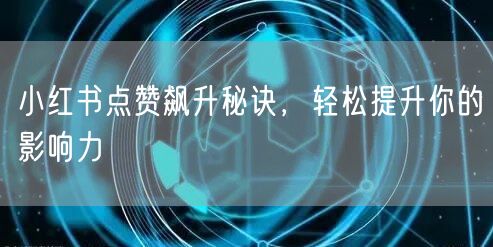 小红书点赞飙升秘诀，轻松提升你的影响力
