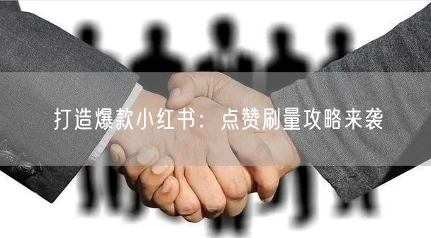 打造爆款小红书：点赞刷量攻略来袭