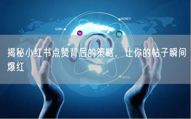 揭秘小红书点赞背后的策略，让你的帖子瞬间爆红