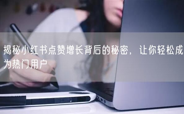 揭秘小红书点赞增长背后的秘密，让你轻松成为热门用户