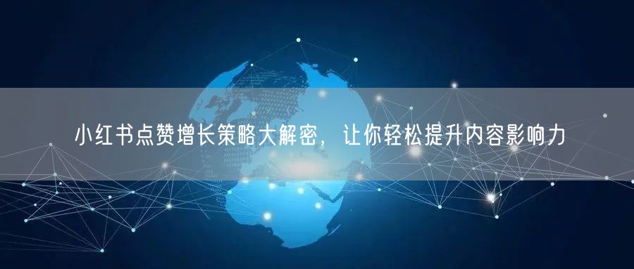 小红书点赞增长策略大解密，让你轻松提升内容影响力