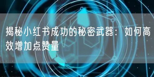 揭秘小红书成功的秘密武器：如何高效增加点赞量