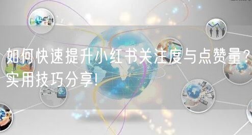 如何快速提升小红书关注度与点赞量？实用技巧分享!