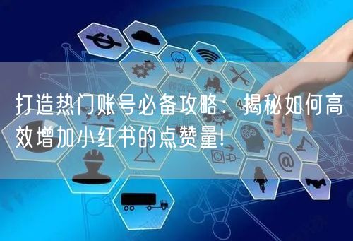 打造热门账号必备攻略：揭秘如何高效增加小红书的点赞量!