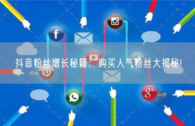 抖音粉丝增长秘籍：购买人气粉丝大揭秘!