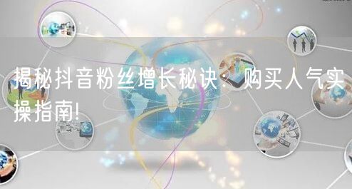 揭秘抖音粉丝增长秘诀：购买人气实操指南!