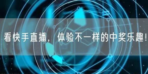 看快手直播，体验不一样的中奖乐趣！