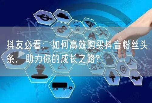抖友必看：如何高效购买抖音粉丝头条，助力你的成长之路?