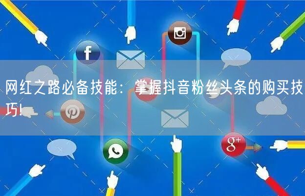 网红之路必备技能：掌握抖音粉丝头条的购买技巧!