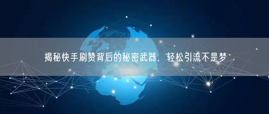 揭秘快手刷赞背后的秘密武器，轻松引流不是梦