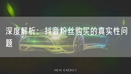 深度解析：抖音粉丝购买的真实性问题