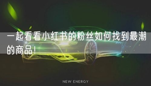 一起看看小红书的粉丝如何找到最潮的商品！
