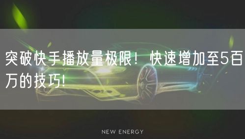 突破快手播放量极限！快速增加至5百万的技巧!