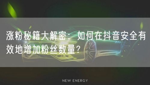涨粉秘籍大解密：如何在抖音安全有效地增加粉丝数量？