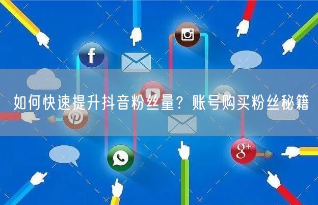 如何快速提升抖音粉丝量？账号购买粉丝秘籍