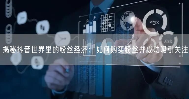 揭秘抖音世界里的粉丝经济：如何购买粉丝并成功吸引关注