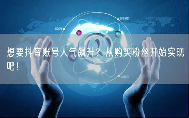 想要抖音账号人气飙升？从购买粉丝开始实现吧！