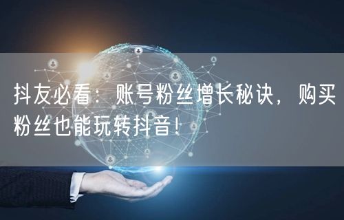 抖友必看：账号粉丝增长秘诀，购买粉丝也能玩转抖音！