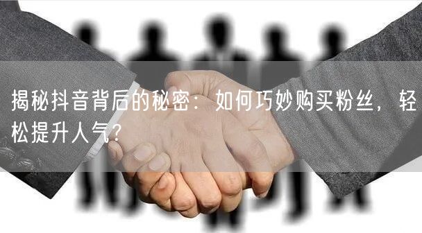 揭秘抖音背后的秘密：如何巧妙购买粉丝，轻松提升人气？