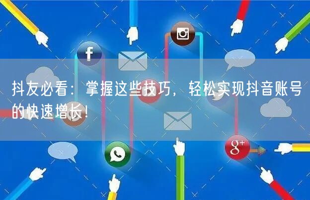 抖友必看：掌握这些技巧，轻松实现抖音账号的快速增长！