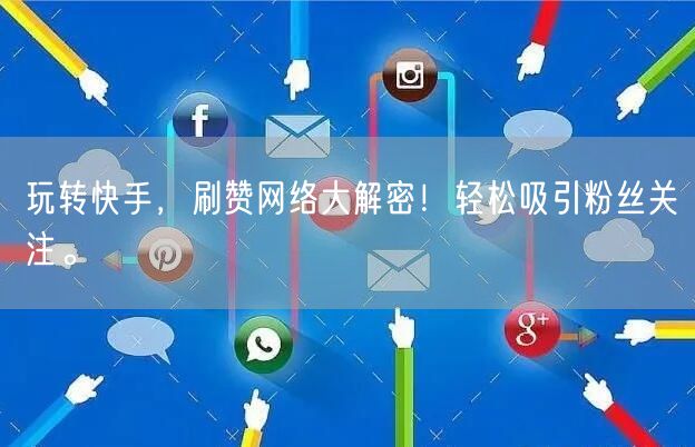 玩转快手，刷赞网络大解密！轻松吸引粉丝关注。