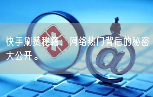 快手刷赞秘籍：网络热门背后的秘密大公开。