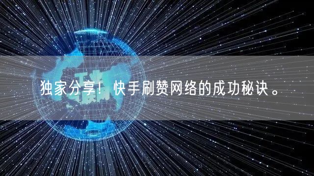 独家分享！快手刷赞网络的成功秘诀。