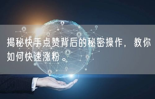 揭秘快手点赞背后的秘密操作，教你如何快速涨粉。