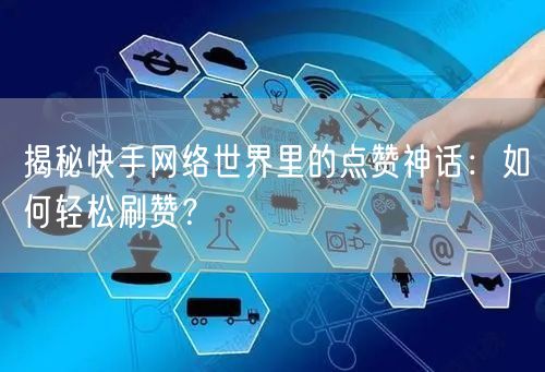 揭秘快手网络世界里的点赞神话：如何轻松刷赞？