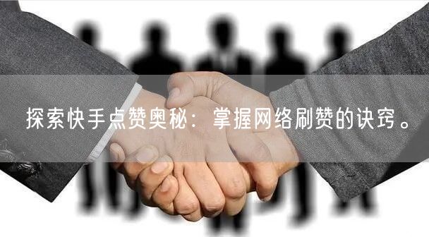 探索快手点赞奥秘：掌握网络刷赞的诀窍。