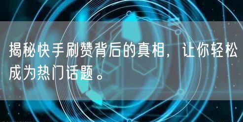 揭秘快手刷赞背后的真相，让你轻松成为热门话题。