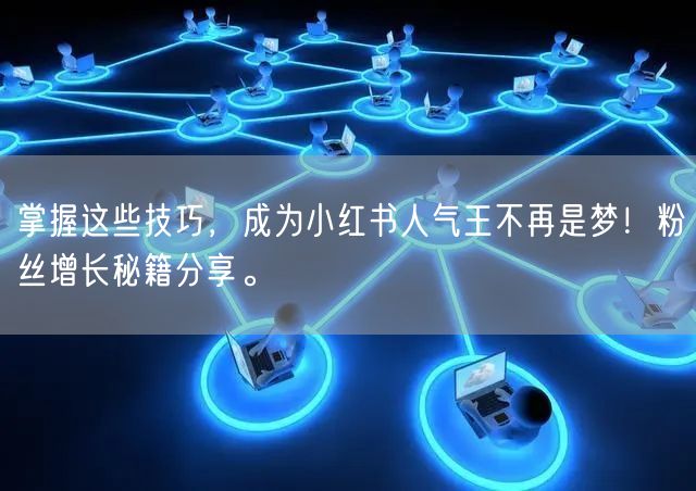 掌握这些技巧，成为小红书人气王不再是梦！粉丝增长秘籍分享。