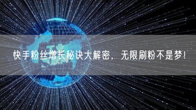 快手粉丝增长秘诀大解密，无限刷粉不是梦！