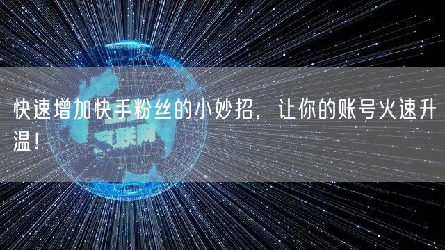 快速增加快手粉丝的小妙招，让你的账号火速升温！
