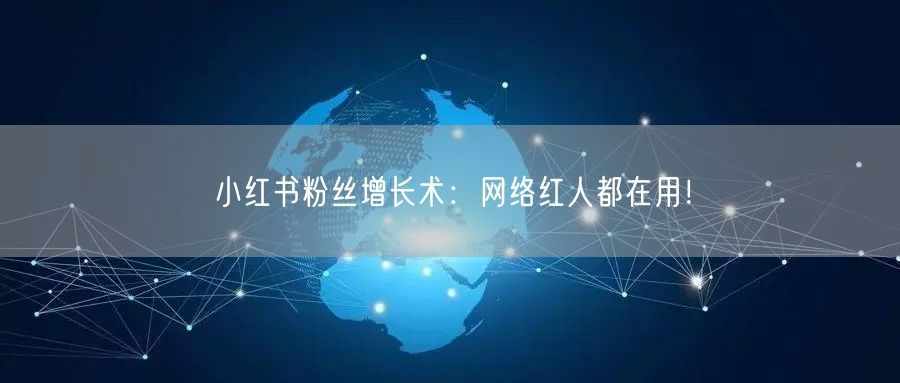 小红书粉丝增长术：网络红人都在用！