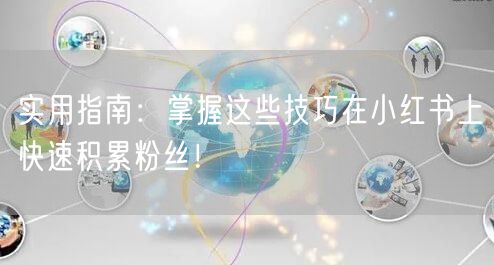 实用指南：掌握这些技巧在小红书上快速积累粉丝！