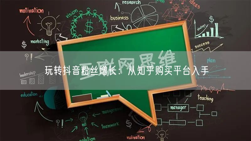 玩转抖音粉丝增长：从知乎购买平台入手