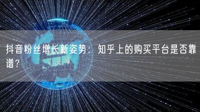 抖音粉丝增长新姿势：知乎上的购买平台是否靠谱？