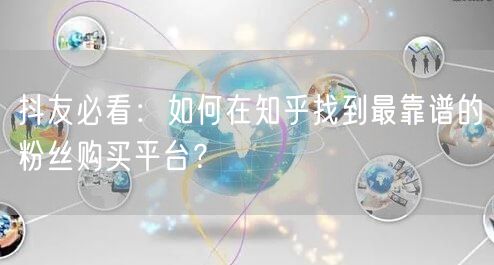 抖友必看：如何在知乎找到最靠谱的粉丝购买平台？