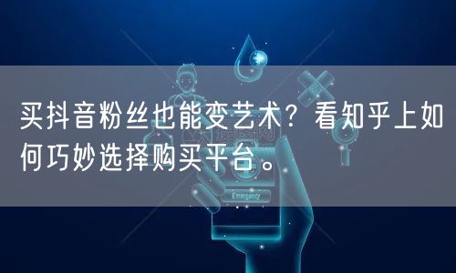 买抖音粉丝也能变艺术？看知乎上如何巧妙选择购买平台。