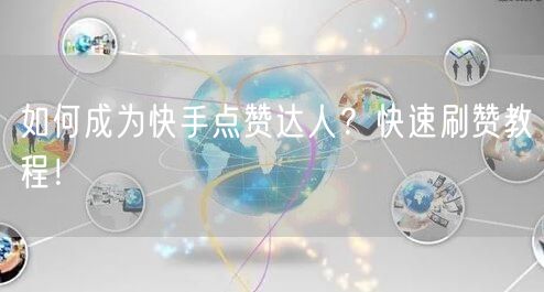 如何成为快手点赞达人？快速刷赞教程！