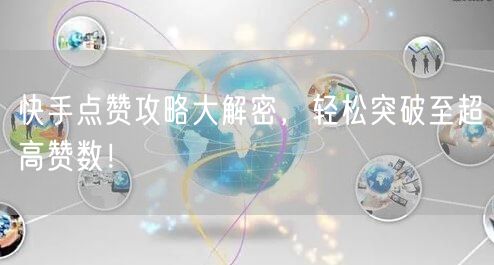 快手点赞攻略大解密，轻松突破至超高赞数！