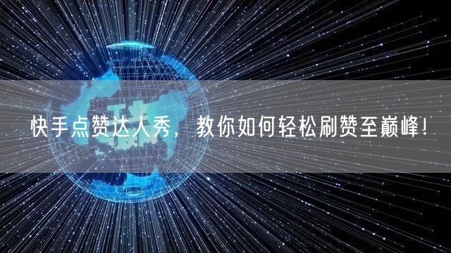快手点赞达人秀，教你如何轻松刷赞至巅峰！