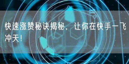 快速涨赞秘诀揭秘，让你在快手一飞冲天！