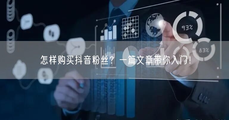 怎样购买抖音粉丝？一篇文章带你入门！