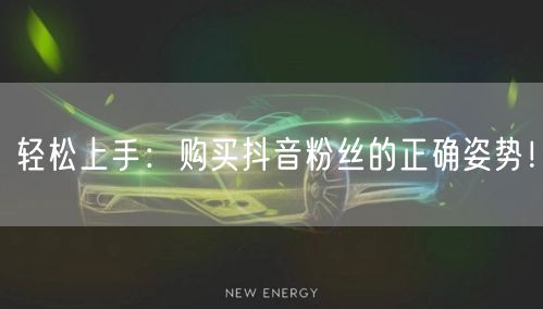 轻松上手：购买抖音粉丝的正确姿势！
