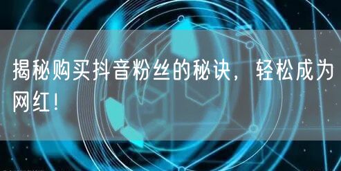 揭秘购买抖音粉丝的秘诀，轻松成为网红！
