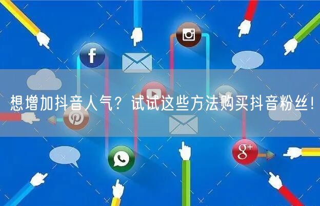 想增加抖音人气？试试这些方法购买抖音粉丝！