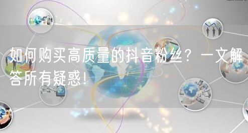 如何购买高质量的抖音粉丝？一文解答所有疑惑！